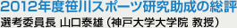 2012年度笹川スポーツ研究助成の総評 選考委員長 山口泰雄(神戸大学大学院 教授)