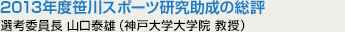 2013年度笹川スポーツ研究助成の総評 選考委員長 山口泰雄(神戸大学大学院 教授)