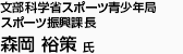 文部科学省スポーツ青少年局スポーツ振興課長 森岡 裕策