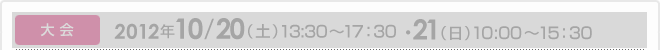 大会：2012年10月20日（土） 13：30～17：30／10月21日（日） 10：00～15：50