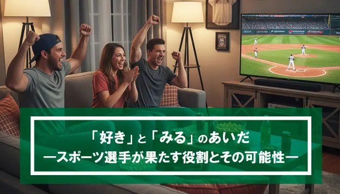 「好き」と「みる」のあいだ―スポーツ選手が果たす役割とその可能性
