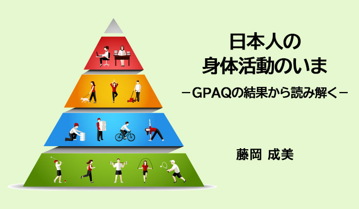 日本人の身体活動のいま－GPAQの結果から読み解く－