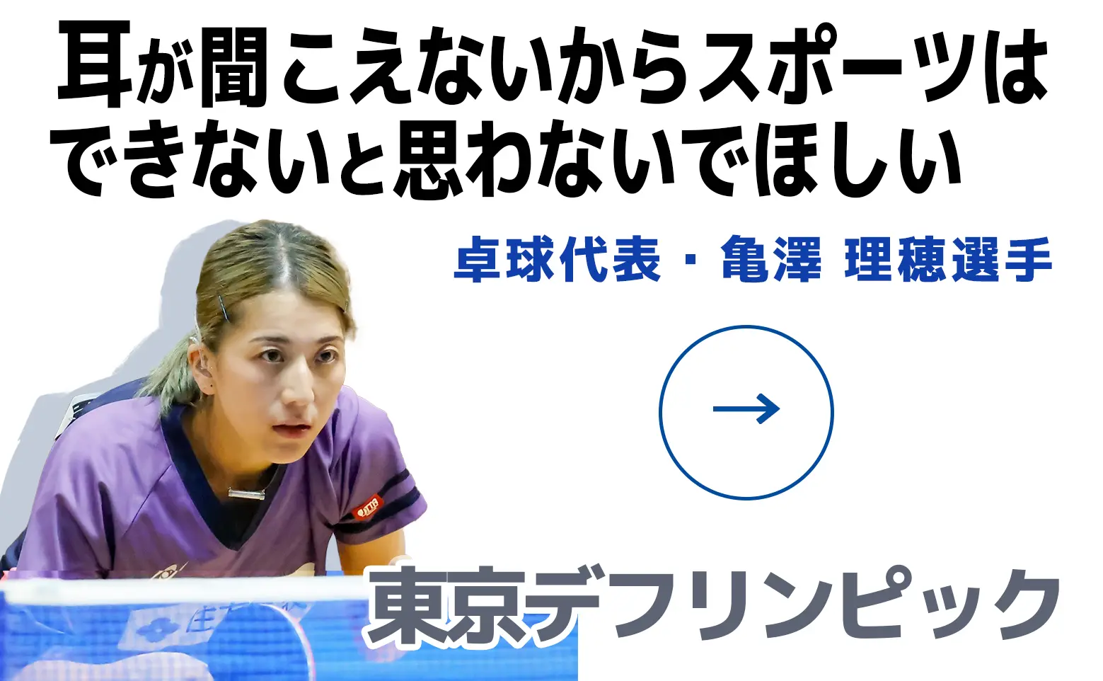 【東京デフリンピック】卓球 亀澤理穂選手/この大会は、デフスポーツの認知と聴覚障害の理解へのスタート