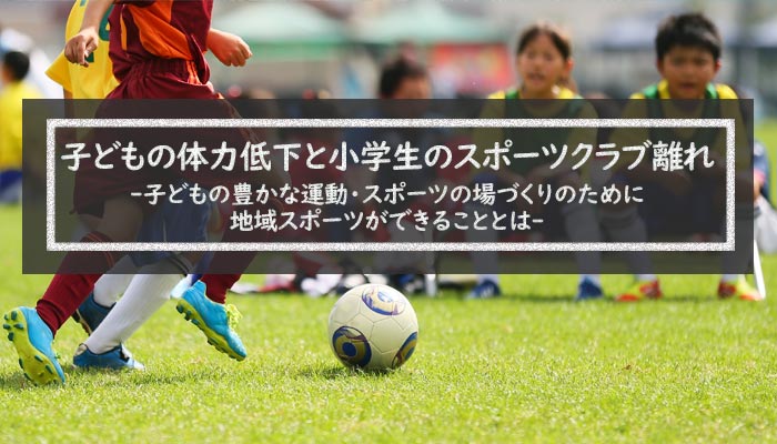 子どもの体力低下と小学生のスポーツクラブ離れ